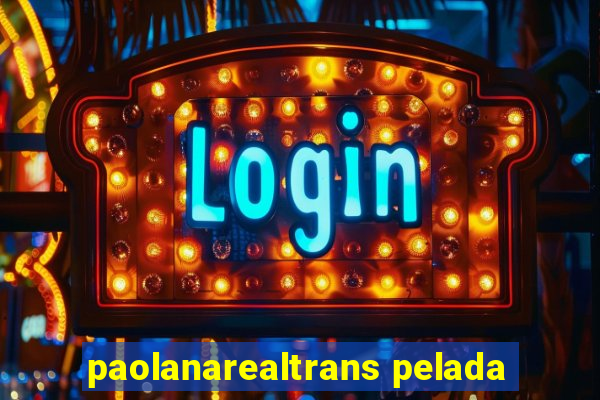 paolanarealtrans pelada